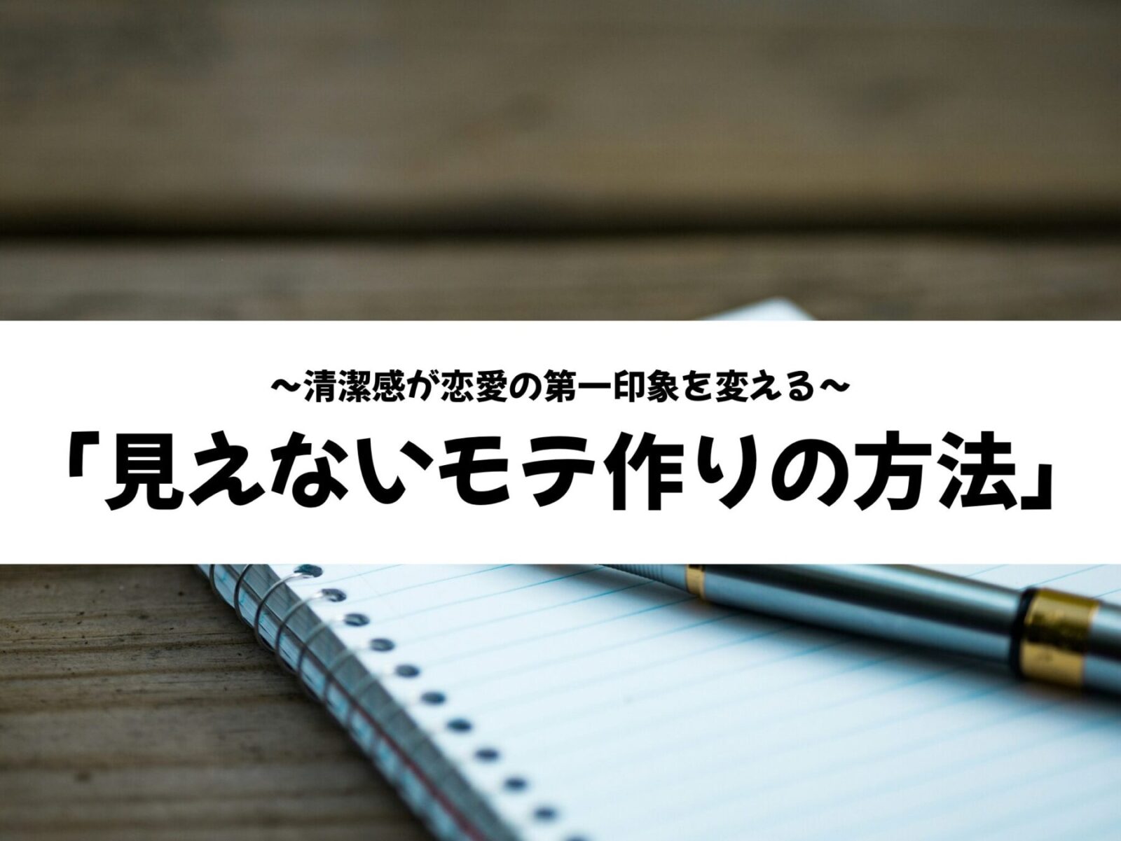 清潔感が恋愛の第一印象を変える。「見えないモテ作り」の方法